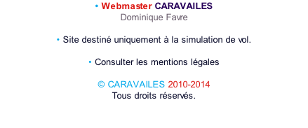 • Webmaster CARAVAILES Dominique Favre  • Site destiné uniquement à la simulation de vol.  • Consulter les mentions légales  © CARAVAILES 2010-2014 Tous droits réservés.